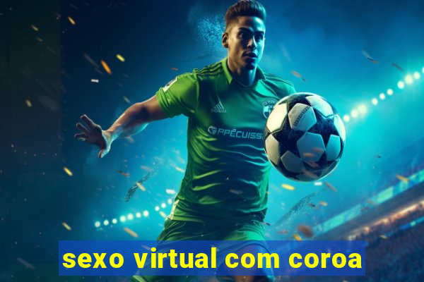 sexo virtual com coroa